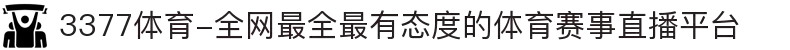 3377体育-全网最全最有态度的体育赛事直播平台