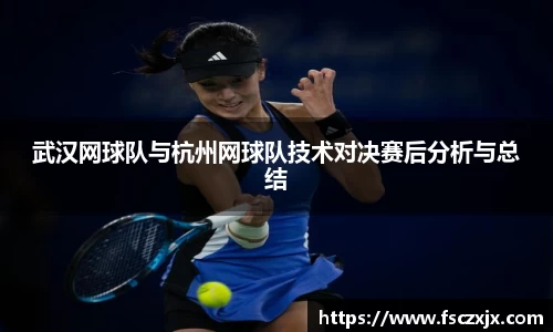 武汉网球队与杭州网球队技术对决赛后分析与总结