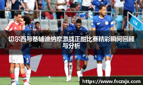 切尔西与基辅迪纳摩激战正酣比赛精彩瞬间回顾与分析